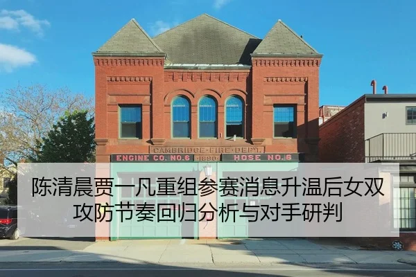 陈清晨贾一凡重组参赛消息升温后女双攻防节奏回归分析与对手研判