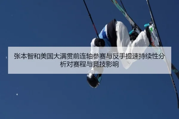 张本智和美国大满贯前连轴参赛与反手提速持续性分析对赛程与竞技影响